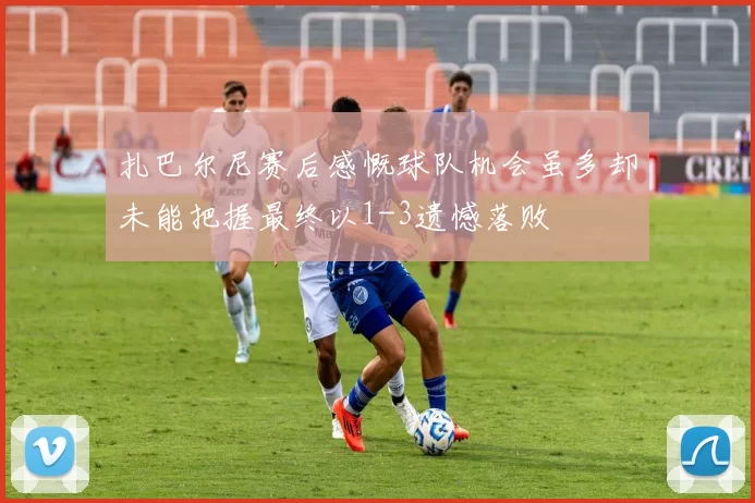扎巴尔尼赛后感慨球队机会虽多却未能把握最终以1-3遗憾落败