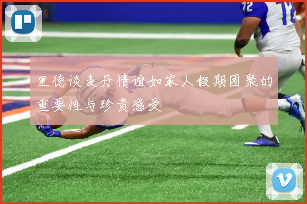 里德谈麦丹情谊如家人假期团聚的重要性与珍贵感受