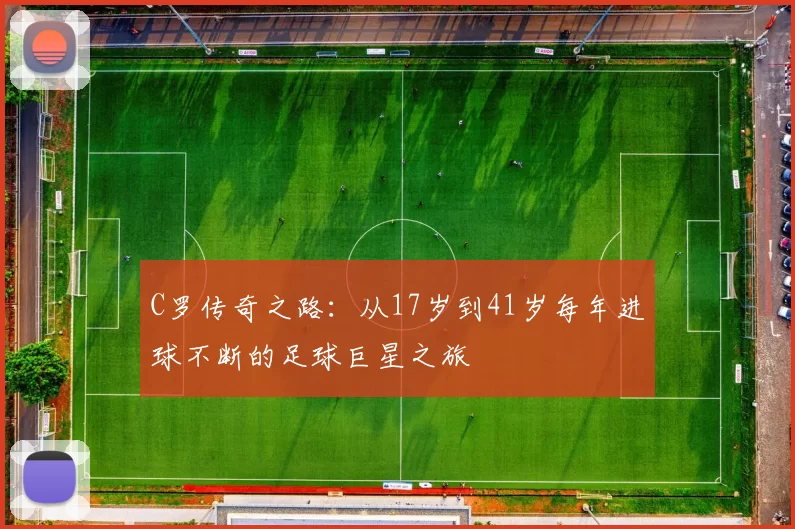 C罗传奇之路：从17岁到41岁每年进球不断的足球巨星之旅