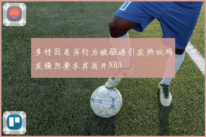 多特因恶劣行为被驱逐引发热议网友强烈要求其离开NBA