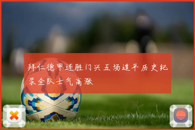 拜仁德甲连胜门兴五场追平历史纪录全队士气高涨