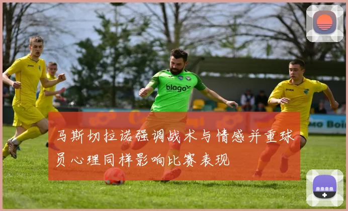 马斯切拉诺强调战术与情感并重球员心理同样影响比赛表现