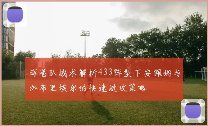 海港队战术解析433阵型下安佩姆与加布里埃尔的快速进攻策略