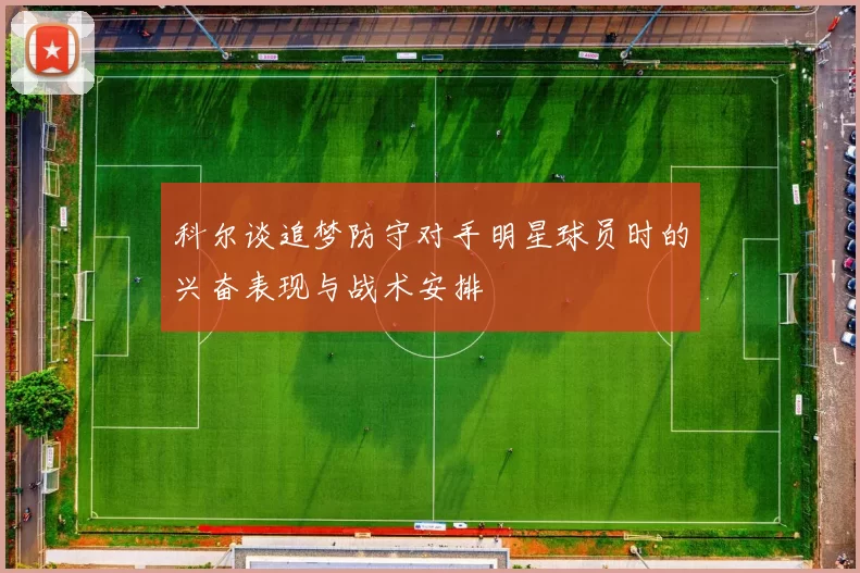 科尔谈追梦防守对手明星球员时的兴奋表现与战术安排