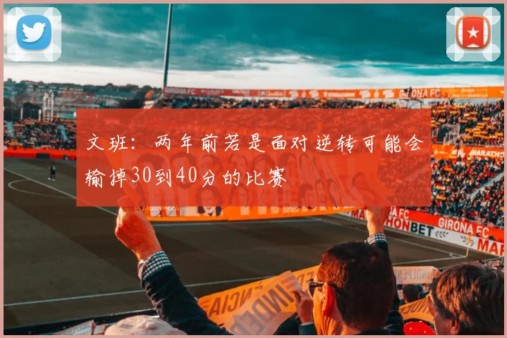 文班：两年前若是面对逆转可能会输掉30到40分的比赛