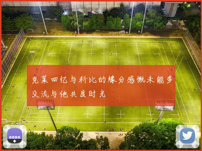 克莱回忆与科比的缘分感慨未能多交流与他共度时光