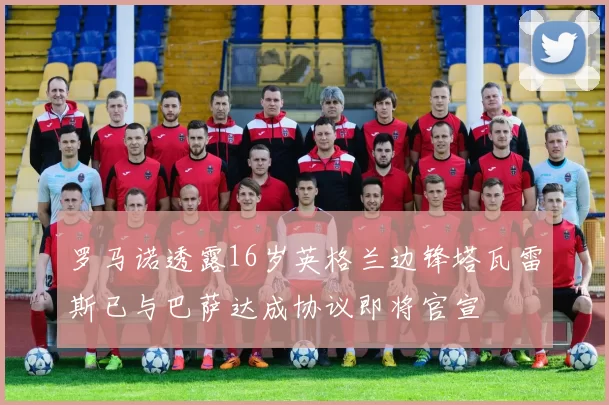 罗马诺透露16岁英格兰边锋塔瓦雷斯已与巴萨达成协议即将官宣